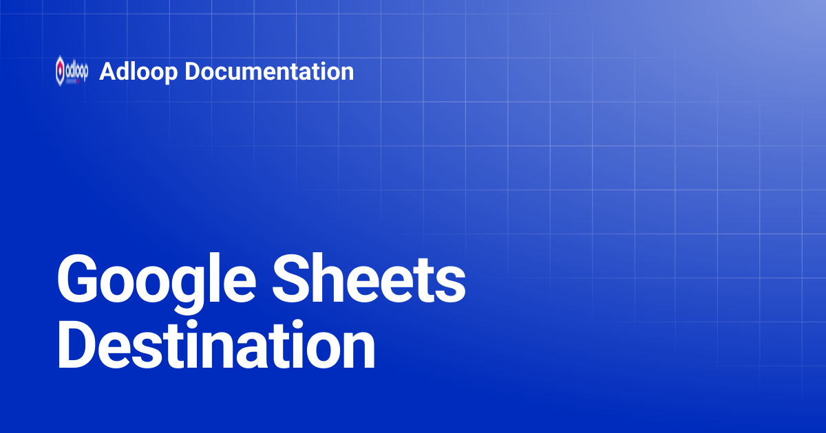 Google Sheets Destination | Adloop Documentation