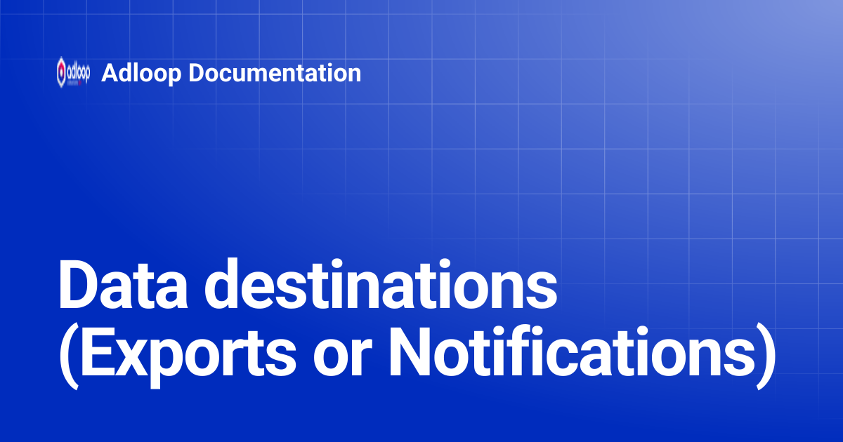Data destinations (Exports or Notifications) | Adloop Documentation